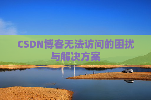 CSDN博客无法访问的困扰与解决方案