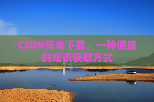 CSDN博客下载，一种便捷的知识获取方式